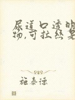 尿道口透明分泌物,可拉丝是怎么回事