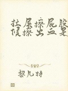 拉屎擦屁股的时候擦出血是怎么回事