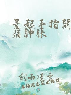 晨起手指关节疼痛肿胀