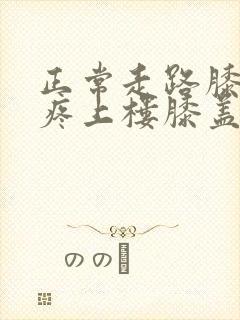 正常走路膝盖不疼上楼膝盖疼