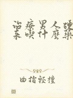 治疗男人硬不起来吃什么药