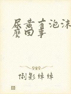 尿黄有泡沫是怎么回事