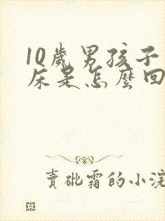 10岁男孩子尿床是怎么回事