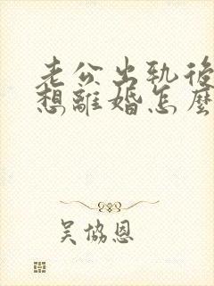 老公出轨后妻子想离婚怎么办