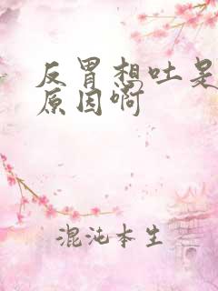 反胃想吐是什么原因啊