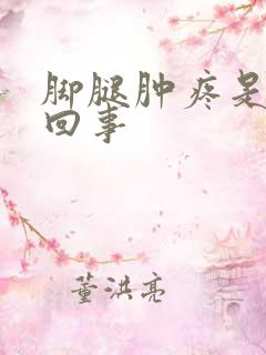 脚腿肿疼是怎么回事