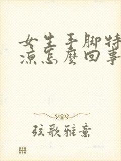 女生手脚特别冰凉怎么回事