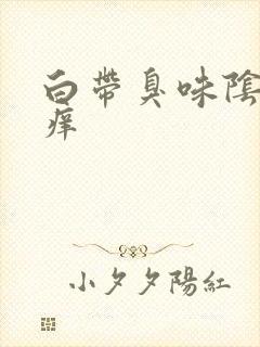 白带臭味阴部瘙痒