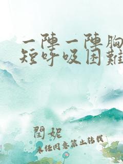 一阵一阵胸闷气短呼吸困难心慌是什么原因