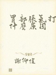 胃部胀气打嗝是什么原因