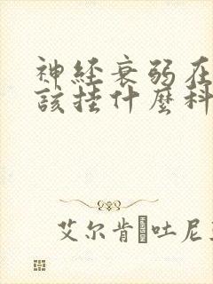 神经衰弱在医院该挂什么科