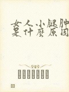 女人小腿肿脚肿是什么原因引起的