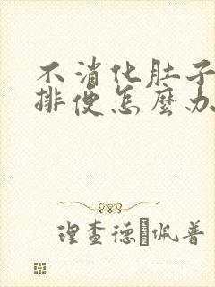 不消化肚子胀不排便怎么办吃什么药