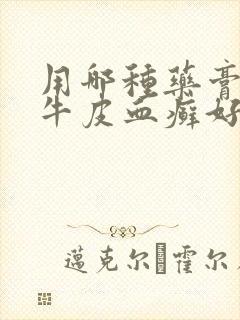 用哪种药膏治疗牛皮血癣好