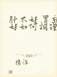 肝不好 胃就不好如何调理