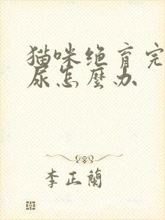 猫咪绝育完还乱尿怎么办