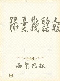 跟喜欢的人怎么聊天找话题