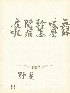 夜间干咳无痰喉咙痛怎么解决