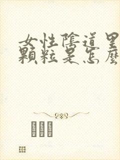 女性阴道里有小颗粒是怎么了