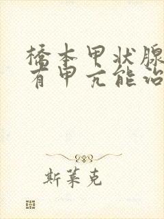 桥本甲状腺炎伴有甲亢能治好吗