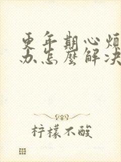 更年期心烦怎么办怎么解决啊