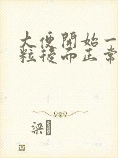 大便开始一粒一粒后面正常