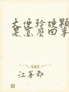 大便干硬颗粒状是怎么回事