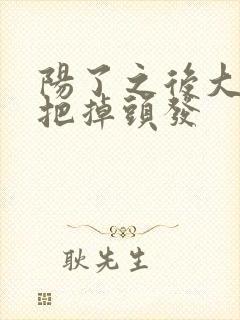 阳了之后大把大把掉头发