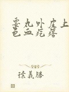 睾丸外皮上有红色血疙瘩