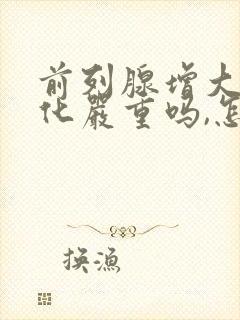 前列腺增大伴钙化严重吗,怎么治