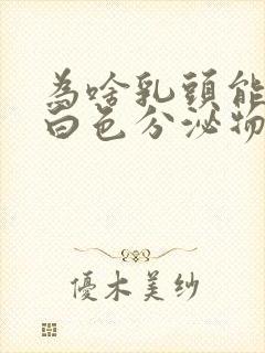 为啥乳头能挤出白色分泌物