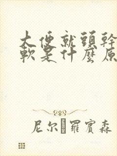 大便就头干硬后软是什么原因