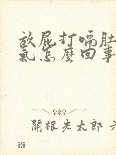 放屁打嗝肚子胀气怎么回事