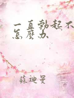 一直勃起不持久怎么办