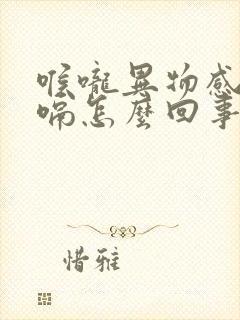 喉咙异物感老打嗝怎么回事