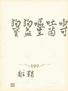 狗狗呕吐吃肠胃宝益生菌可以吗