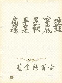 扁平足穿硬底鞋还是软底鞋