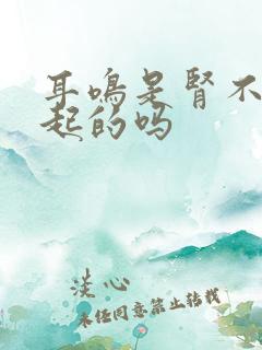 耳鸣是肾不好引起的吗