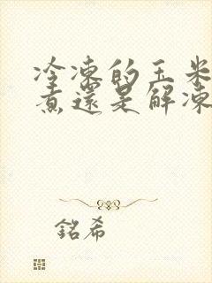 冷冻的玉米直接煮还是解冻煮