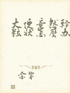 大便竟然干成颗粒状怎么办啊