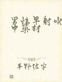 男性早射吃什么中药材