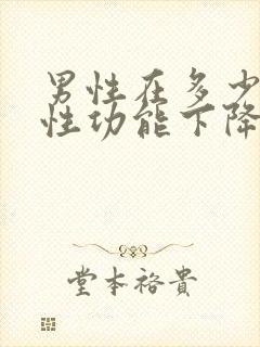 男性在多少岁会性功能下降