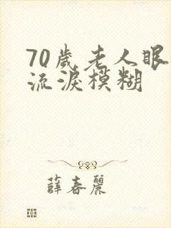 70岁老人眼睛流泪模糊