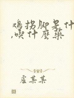 鸡拐脚是什么病,吃什么药