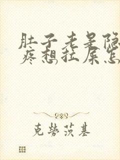 肚子老是隐隐的疼想拉屎怎么回事