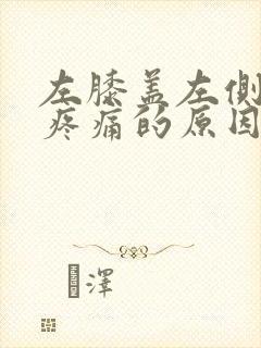 左膝盖左侧弯曲疼痛的原因