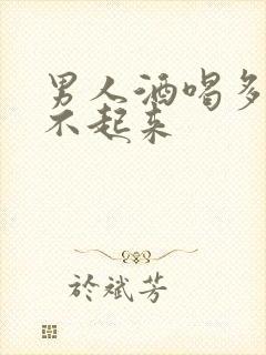 男人酒喝多了硬不起来