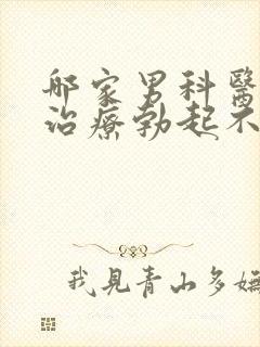 哪家男科医院能治疗勃起不够硬