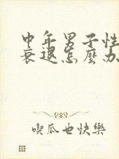 中年男子性功能衰退怎么办