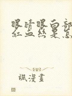 眼睛眼白部分有红血丝是怎么回事